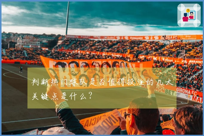 判断热门球队是否值得投注的几大关键点是什么？