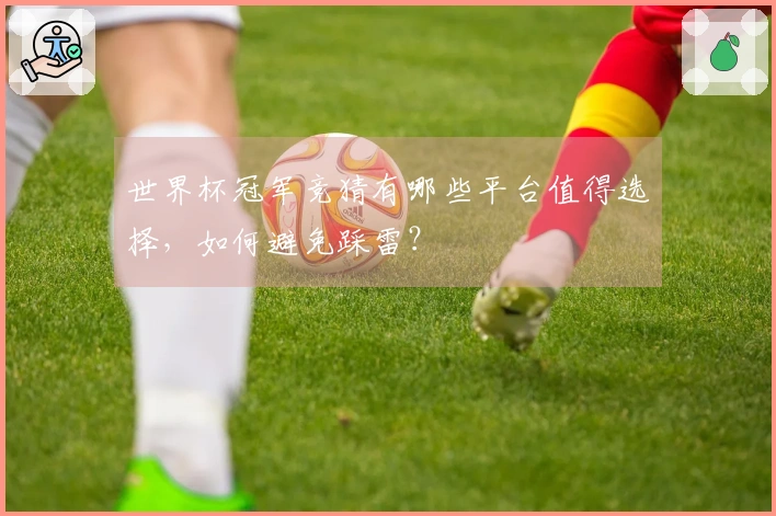 世界杯冠军竞猜有哪些平台值得选择，如何避免踩雷？
