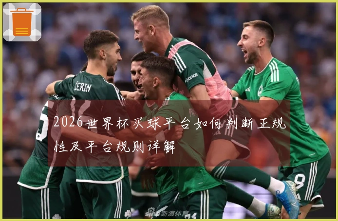 2026世界杯买球平台如何判断正规性及平台规则详解