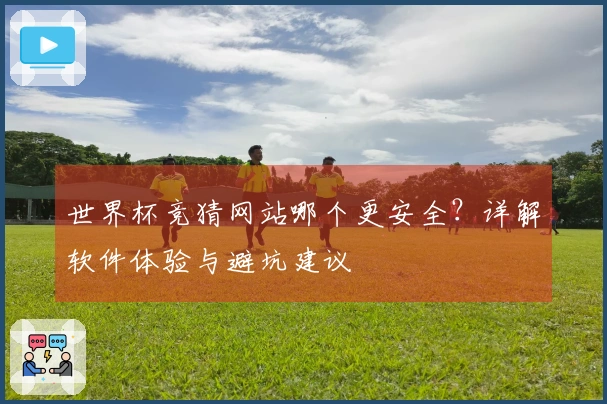 世界杯竞猜网站哪个更安全？详解软件体验与避坑建议