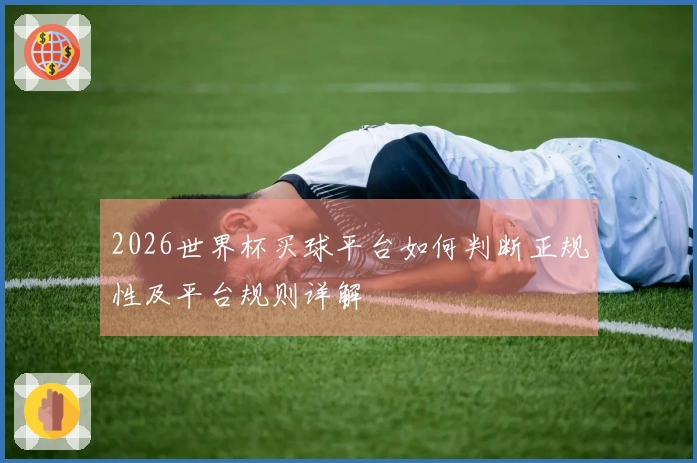 2026世界杯买球平台如何判断正规性及平台规则详解