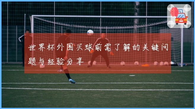 世界杯外围买球前需了解的关键问题与经验分享