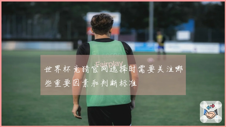 世界杯竞猜官网选择时需要关注哪些重要因素和判断标准