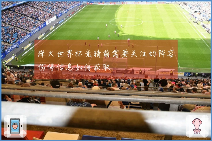 烽火世界杯竞猜前需要关注的阵容伤停信息如何获取