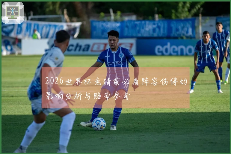 2026世界杯竞猜前必看阵容伤停的影响分析与赔率参考