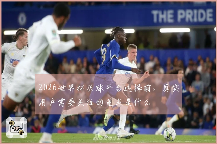 2026世界杯买球平台选择前，真实用户需要关注的重点是什么