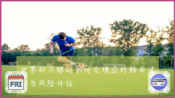世界杯买球时如何合理应对赔率波动与风险评估