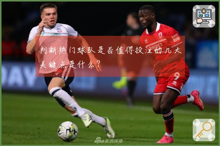 判断热门球队是否值得投注的几大关键点是什么?