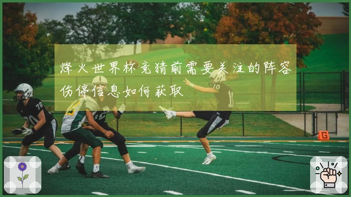 烽火世界杯竞猜前需要关注的阵容伤停信息如何获取