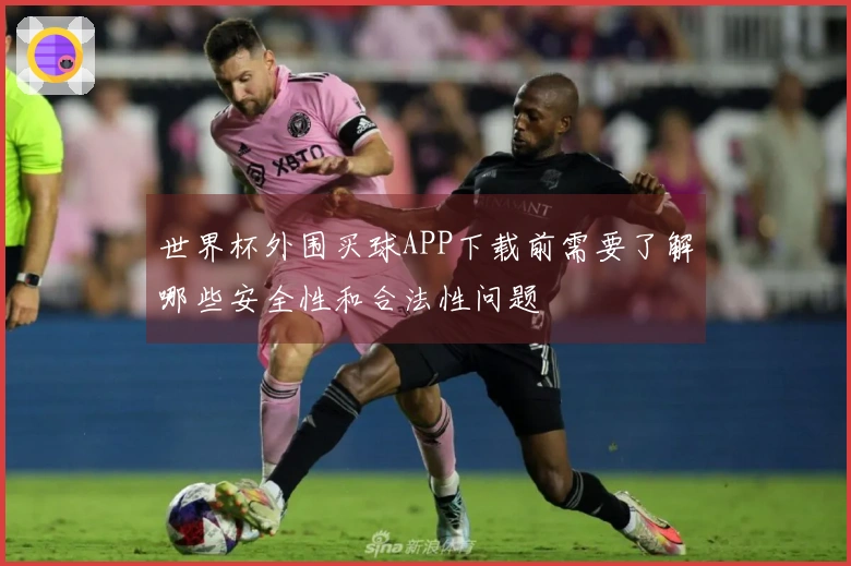 世界杯外围买球APP下载前需要了解哪些安全性和合法性问题