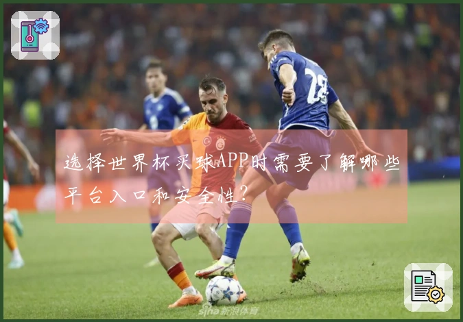 选择世界杯买球APP时需要了解哪些平台入口和安全性？