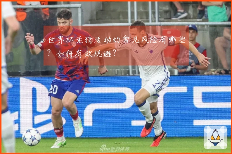 世界杯竞猜活动的常见风险有哪些？如何有效规避？