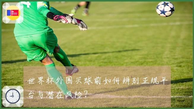 世界杯外围买球前如何辨别正规平台与潜在风险？