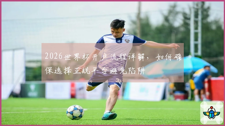 2026世界杯开户流程详解，如何确保选择正规平台避免陷阱