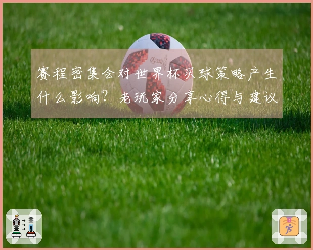 赛程密集会对世界杯买球策略产生什么影响？老玩家分享心得与建议