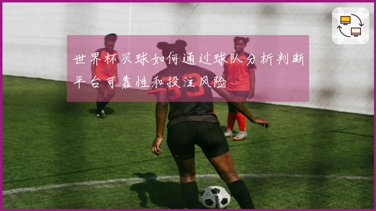 世界杯买球如何通过球队分析判断平台可靠性和投注风险
