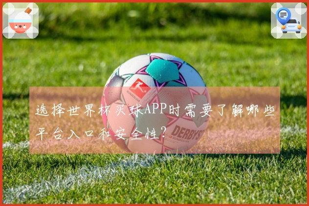 选择世界杯买球APP时需要了解哪些平台入口和安全性？