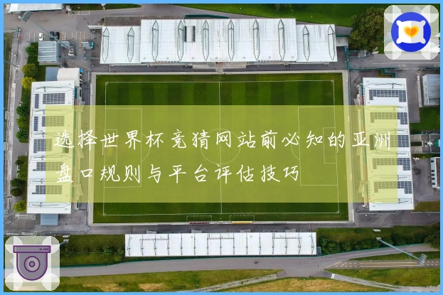选择世界杯竞猜网站前必知的亚洲盘口规则与平台评估技巧